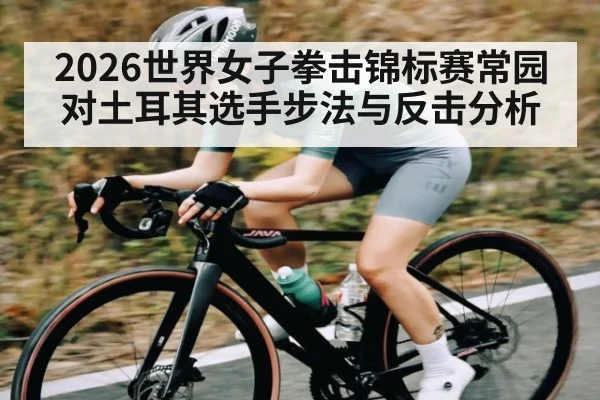 2026世界女子拳击锦标赛常园对土耳其选手步法与反击分析 - kaiyun