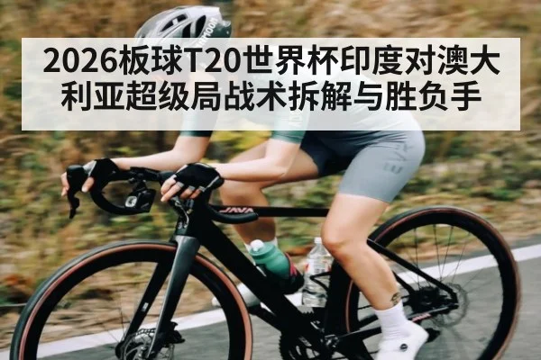2026板球T20世界杯印度对澳大利亚超级局战术拆解与胜负手