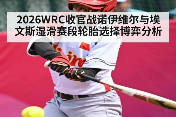 2026WRC收官战诺伊维尔与埃文斯湿滑赛段轮胎选择博弈分析（kaiyun）